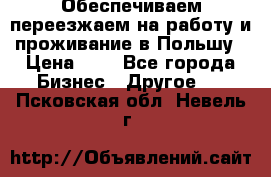 Обеспечиваем переезжаем на работу и проживание в Польшу › Цена ­ 1 - Все города Бизнес » Другое   . Псковская обл.,Невель г.